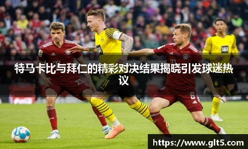 特马卡比与拜仁的精彩对决结果揭晓引发球迷热议