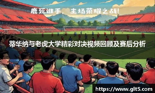 蒂华纳与老虎大学精彩对决视频回顾及赛后分析
