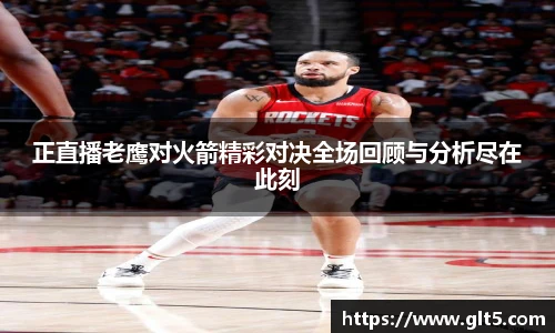 正直播老鹰对火箭精彩对决全场回顾与分析尽在此刻