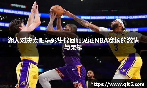 湖人对决太阳精彩集锦回顾见证NBA赛场的激情与荣耀